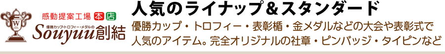 人気のラインナップ＆スタンダード。優勝カップ・トロフィー・表彰楯・金メダルなどの大会や表彰式で人気のアイテム。完全オリジナルの社章・ピンバッジ・タイピンなど